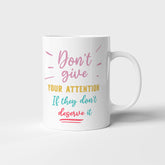 Don't give them your attention, If they don't deserve it - Mug