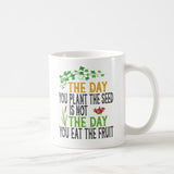 The Day You Plant The Seed Is Not The Day You Eat The Fruit Mug, Coffee Mug, Funny Plant Lover Coffee Mug