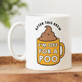 After This Brew I'm Off For A Poo Mug - Funny Gift Mug, Rude, Cheeky, Birthday Gift, Friendship Gift, Colleague Gift