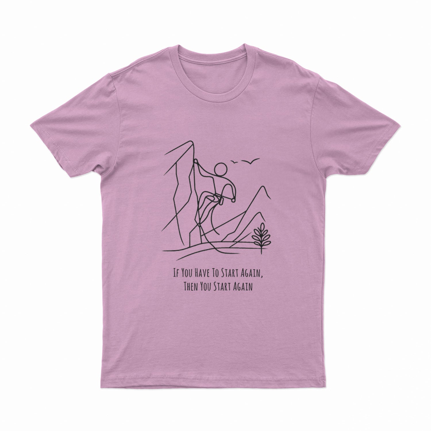 If You Have To Start Again, Then You Start Again - T-Shirt
