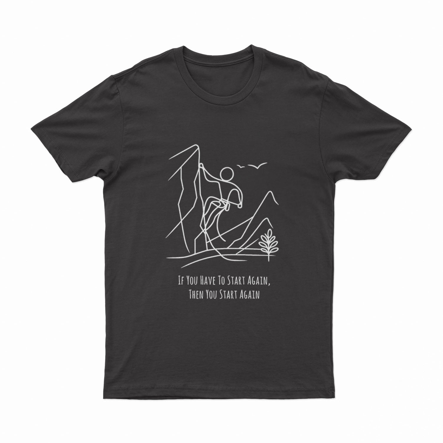 If You Have To Start Again, Then You Start Again - T-Shirt