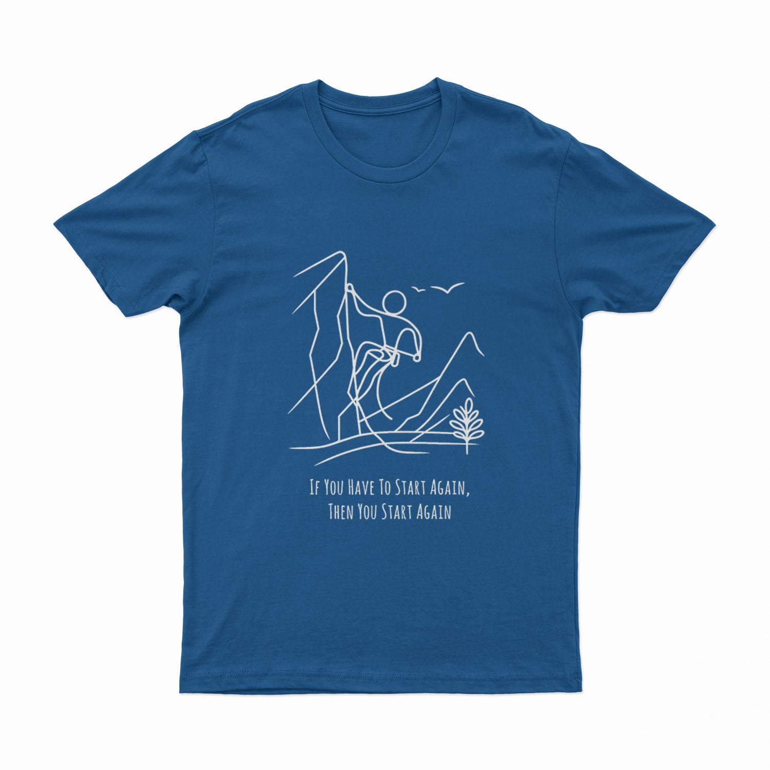 If You Have To Start Again, Then You Start Again - T-Shirt