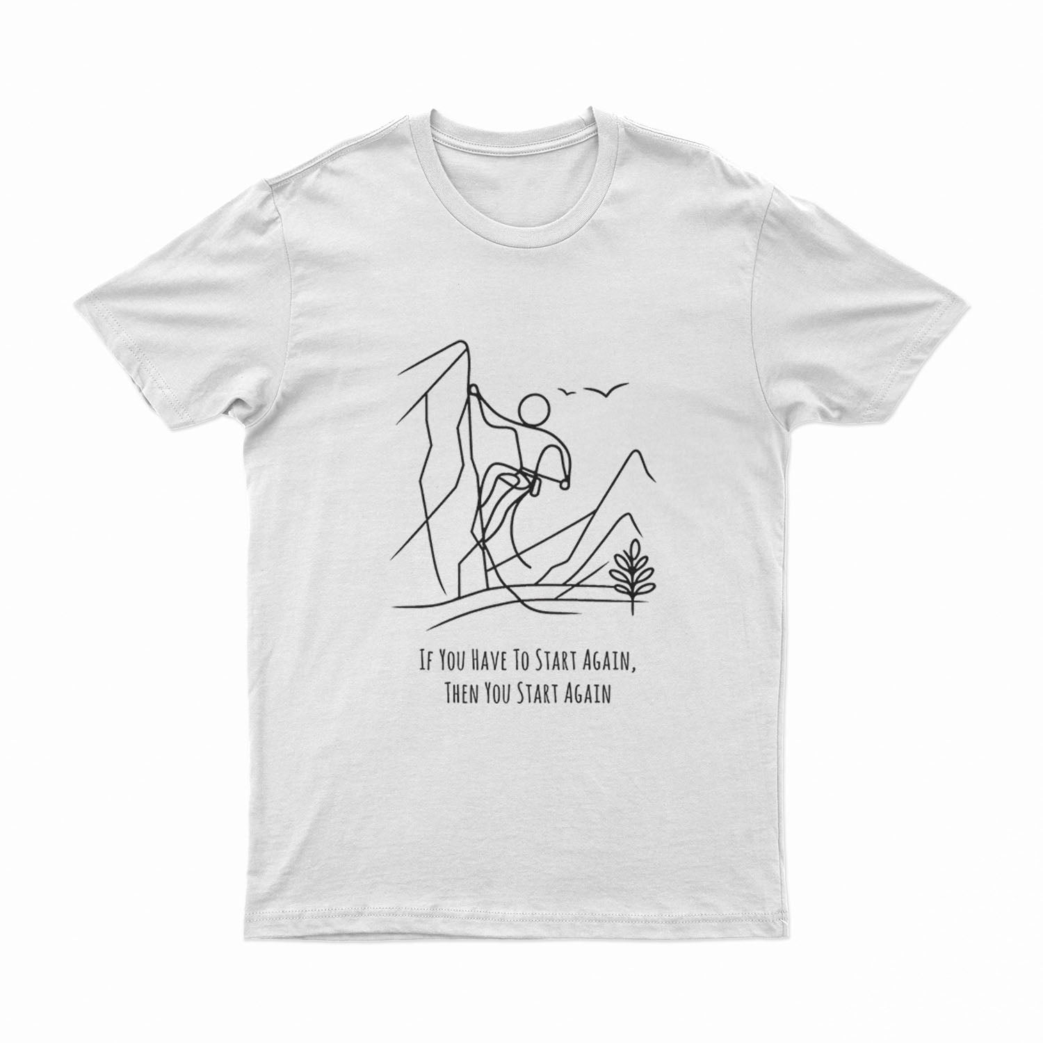 If You Have To Start Again, Then You Start Again - T-Shirt